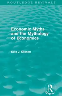 Economic Myths and the Mythology of Economics (Routledge Revivals) - Mishan E. J.