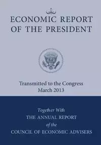 Economic Report of the President, Transmitted to the Congress March 2013 Together with the Annual Report of the Council of Economic Advisors - Executive Office of the President