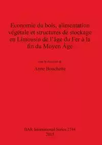 Economie du bois, alimentation végétale et structures de stockage en Limousin de l'âge du Fer à la fin du Moyen Âge - Bouchette Anne