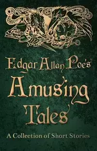 Edgar Allan Poe's Amusing Tales - A Collection of Short Stories - Edgar Allan Poe