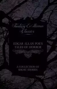 Edgar Allan Poe's Tales of Horror - A Collection of Short Stories (Fantasy and Horror Classics) - Edgar Allan Poe