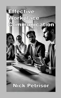 Effective Workplace Communication - Nick Petrisor