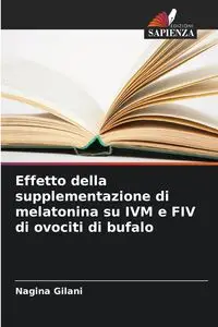 Effetto della supplementazione di melatonina su IVM e FIV di ovociti di bufalo - Gilani Nagina