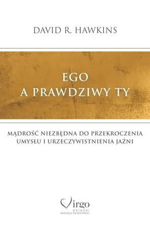 Ego a prawdziwy Ty. Mądrość niezbędna do przekroczenia umysłu i urzeczywistnienia Jaźni - David R. Hawkins