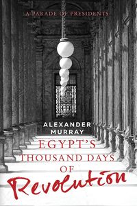 Egypt's Thousand Days of Revolution - Murray Alexander