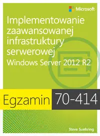 Egzamin 70-414: Implementowanie zaawansowanej infrastruktury serwerowej - Steve Suehring