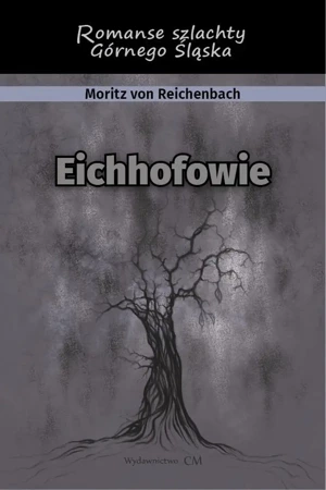 Eichhofowie. Romans szlachty Górnego Śląska - von Moritz Reichenbach