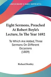 Eight Sermons, Preached At Robert Boyle's Lecture, In The Year 1692 - Richard Bentley