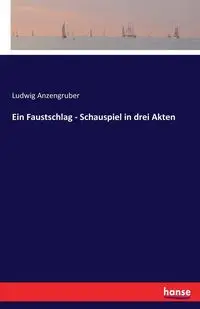 Ein Faustschlag - Schauspiel in drei Akten - Anzengruber Ludwig