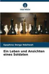 Ein Leben und Ansichten eines Soldaten - Ndaitwah Epaphras Denga