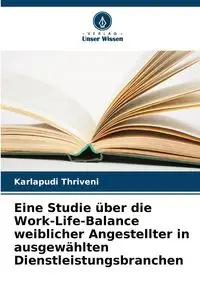 Eine Studie über die Work-Life-Balance weiblicher Angestellter in ausgewählten Dienstleistungsbranchen - Thriveni Karlapudi