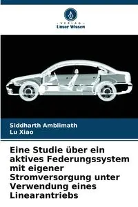 Eine Studie über ein aktives Federungssystem mit eigener Stromversorgung unter Verwendung eines Linearantriebs - Amblimath Siddharth