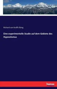 Eine experimentelle Studie auf dem Gebiete des Hypnotismus - Richard von Krafft-Ebing