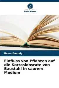 Einfluss von Pflanzen auf die Korrosionsrate von Baustahl in saurem Medium - Bamaiyi Bawa