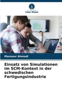 Einsatz von Simulationen im SCM-Kontext in der schwedischen Fertigungsindustrie - Ahmadi Mansour