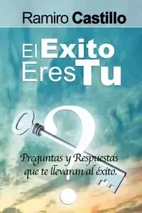 El Exito Eres Tu! Preguntas y Respuestas Que Te Llevaran Al Exito - Ramiro Castillo
