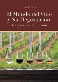 El Mundo del Vino y Su Degustación Aprenda a Catar un Vino - Oscar H. Rojas