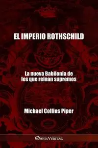 El imperio Rothschild - La nueva Babilonia de los que reinan supremos - Piper Michael Collins