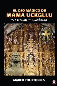 El ojo mágico de Mama Uckgllu y el tesoro de Rumiñahui - Marco Torres Polo