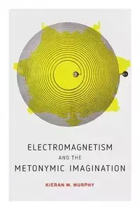 Electromagnetism and the Metonymic Imagination - Murphy Kieran M.