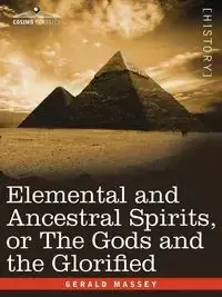 Elemental and Ancestral Spirits, or the Gods and the Glorified - Gerald Massey