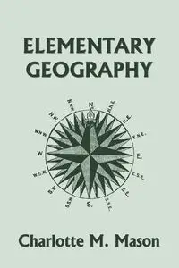 Elementary Geography, Book I in the Ambleside Geography Series (Yesterday's Classics) - Mason Charlotte M.