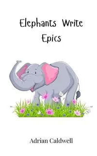 Elephants Write Epics - Adrian Caldwell