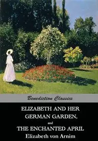 Elizabeth And Her German Garden,  and  The Enchanted April - von Elizabeth Arnim