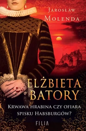 Elżbieta Batory. Krwawa hrabina czy ofiara spisku - Jarosław Molenda