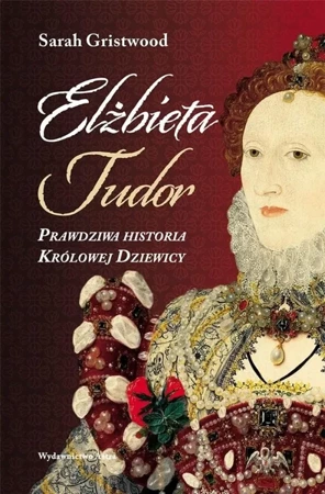 Elżbieta Tudor. Prawdziwa historia Królowej... - Sarah Gristwood