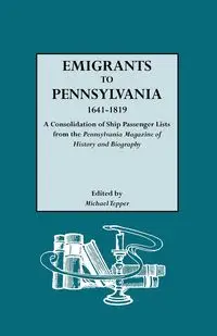 Emigrants to Pennsylvania. a Consolidation of Ship Passenger Lists from the Pennsylvania Magazine of History and Biography - Tepper Michael