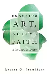 Enduring Art, Active Faith - Proudfoot Robert G.