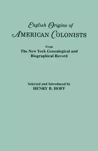 English Origins of American Colonists. Articles Excerpted from the New York Genealogical and Biographical Record - Hoff Henry B.