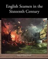 English Seamen in the Sixteenth Century - James Anthony Froude