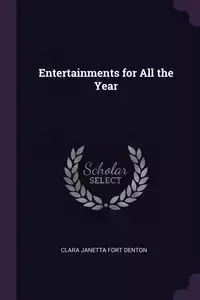 Entertainments for All the Year - Clara Janetta Denton Fort