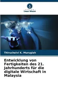 Entwicklung von Fertigkeiten des 21. Jahrhunderts für die digitale Wirtschaft in Malaysia - K. Murugiah Thiruchelvi