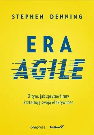 Era Agile. O tym, jak sprytne firmy kształtują... - Stephen Denning