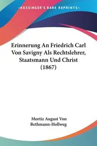 Erinnerung An Friedrich Carl Von Savigny Als Rechtslehrer, Staatsmann Und Christ (1867) - August Von Bethmann-Hollweg Mortiz