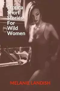 Erotica Short Stories For Wild Women - Melanie Landish