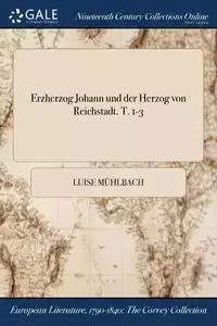 Erzherzog Johann und der Herzog von Reichstadt. T. 1-3 - Luise Mühlbach