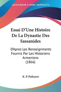 Essai D'Une Histoire De La Dynastie Des Sassanides - Patkanov K. P.