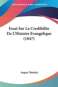 Essai Sur La Credibilite De L'Histoire Evangelique (1847) - August Tholuck