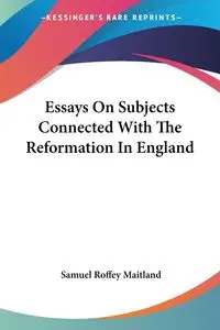 Essays On Subjects Connected With The Reformation In England - Samuel Maitland Roffey