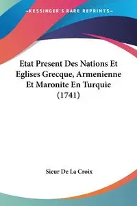 Etat Present Des Nations Et Eglises Grecque, Armenienne Et Maronite En Turquie (1741) - Croix Sieur De La