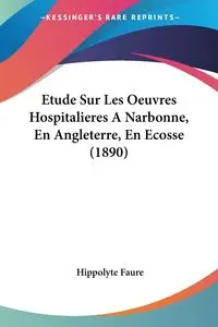 Etude Sur Les Oeuvres Hospitalieres A Narbonne, En Angleterre, En Ecosse (1890) - Faure Hippolyte