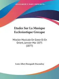 Etudes Sur La Musique Ecclesiastique Grecque - Louis Albert Bourgault-Ducoudray