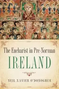 Eucharist in Pre-Norman Ireland - Neil Xavier O'Donoghue