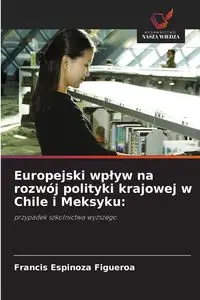 Europejski wpływ na rozwój polityki krajowej w Chile i Meksyku - Francis Espinoza Figueroa