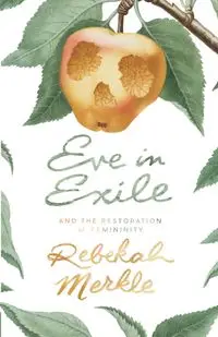 Eve in Exile and the Restoration of Femininity - Rebekah Merkle