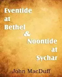 Eventide at Bethel & Noontide at Sychar - John Macduff